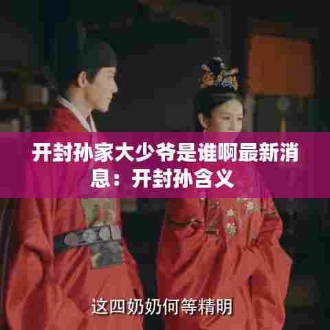 开封孙家大少爷是谁啊最新消息:开封孙含义