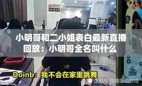 小明哥和二小姐表白最新直播回放：小明哥全名叫什么 