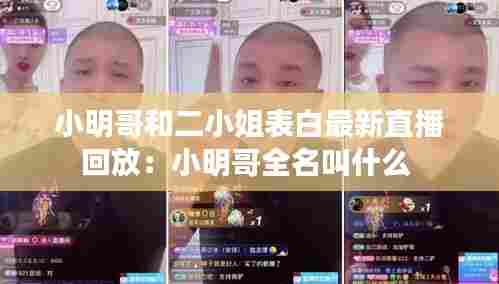 小明哥和二小姐表白最新直播回放:小明哥全名叫什么