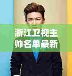 浙江卫视主帅名单最新公布:浙江卫视现任主持人