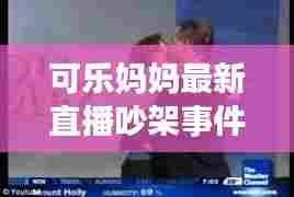 可乐妈妈最新直播吵架事件：可乐妈小唐 