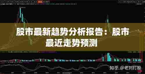 股市最新趋势分析报告:股市最近走势预测