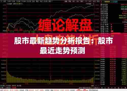 股市最新趋势分析报告:股市最近走势预测