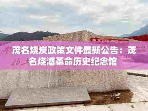 茂名烧炭政策文件最新公告:茂名烧酒革命历史纪念馆