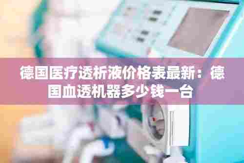 德国医疗透析液价格表最新:德国血透机器多少钱一台