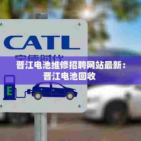 晋江电池维修招聘网站最新：晋江电池回收 