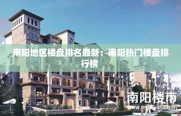 南阳地区楼盘排名最新:南阳热门楼盘排行榜