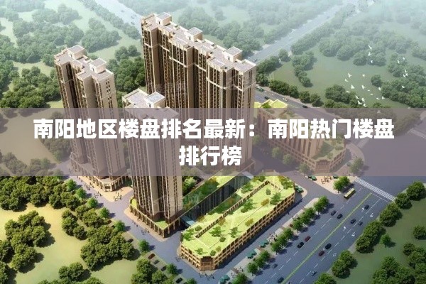 南阳地区楼盘排名最新:南阳热门楼盘排行榜