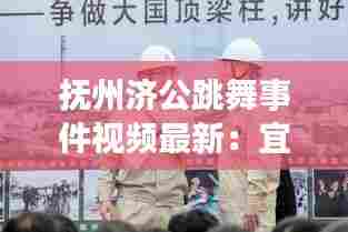 抚州济公跳舞事件视频最新：宜昌余海波 