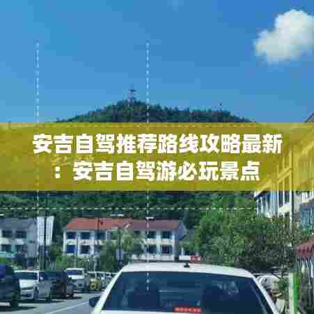 安吉自驾推荐路线攻略最新:安吉自驾游必玩景点