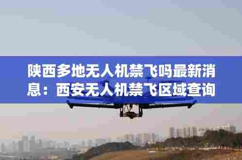 陕西多地无人机禁飞吗最新消息:西安无人机禁飞区域查询