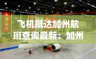 飞机抵达加州航班查询最新:加州飞中国需要多久