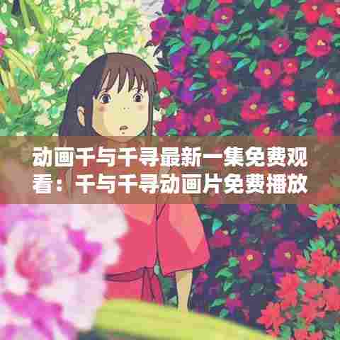 动画千与千寻最新一集免费观看：千与千寻动画片免费播放中文版 
