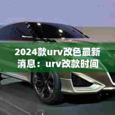 2024款urv改色最新消息：urv改款时间 