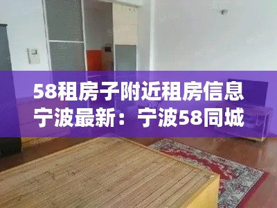 58租房子附近租房信息宁波最新:宁波58同城房产信息