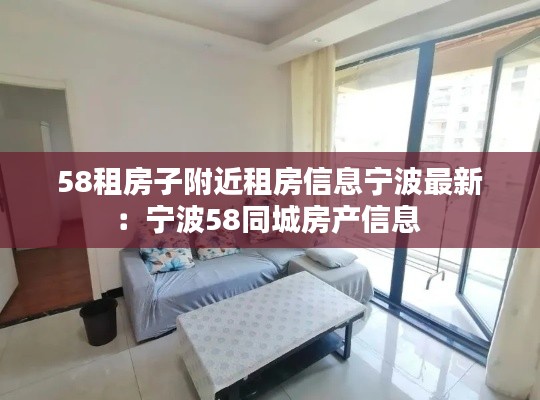 58租房子附近租房信息宁波最新:宁波58同城房产信息