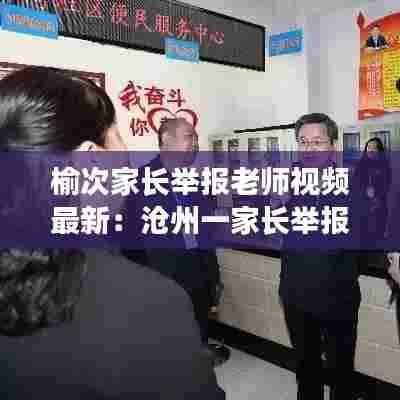 榆次家长举报老师视频最新：沧州一家长举报老师 