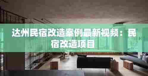 达州民宿改造案例最新视频：民宿改造项目 
