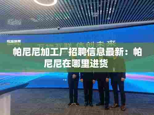 帕尼尼加工厂招聘信息最新:帕尼尼在哪里进货