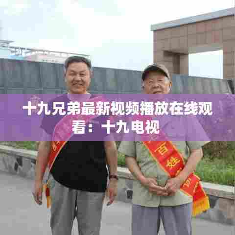 十九兄弟最新视频播放在线观看：十九电视 