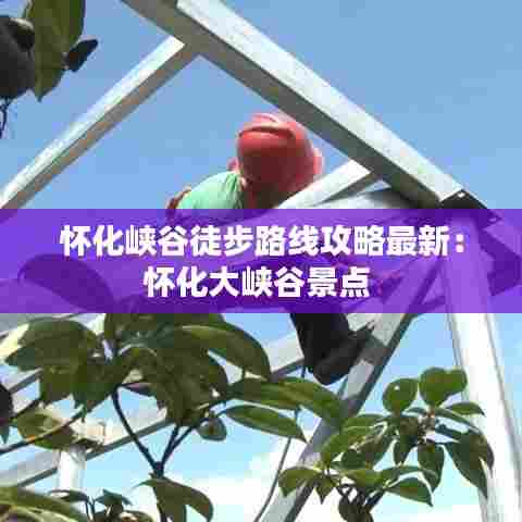 怀化峡谷徒步路线攻略最新:怀化大峡谷景点