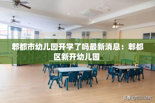郫都市幼儿园开学了吗最新消息：郫都区新开幼儿园 