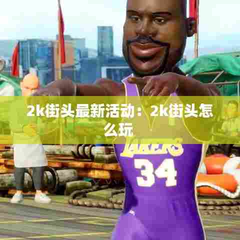 2k街头最新活动:2k街头怎么玩