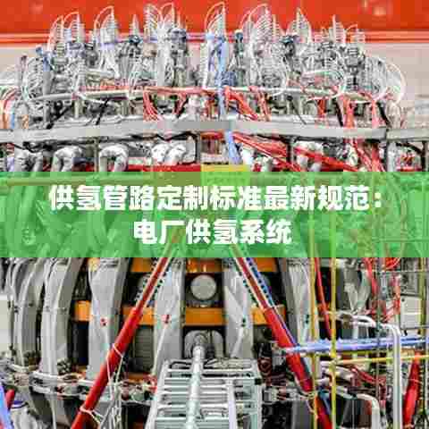 供氢管路定制标准最新规范:电厂供氢系统