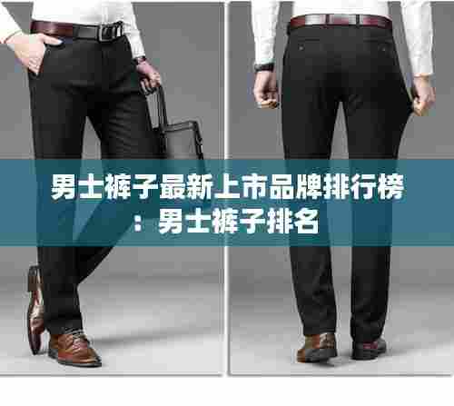 男士裤子最新上市品牌排行榜:男士裤子排名