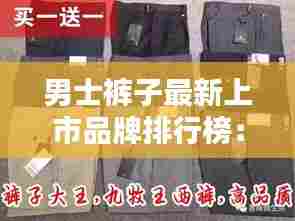男士裤子最新上市品牌排行榜:男士裤子排名