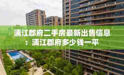 漓江郡府二手房最新出售信息:漓江郡府多少钱一平