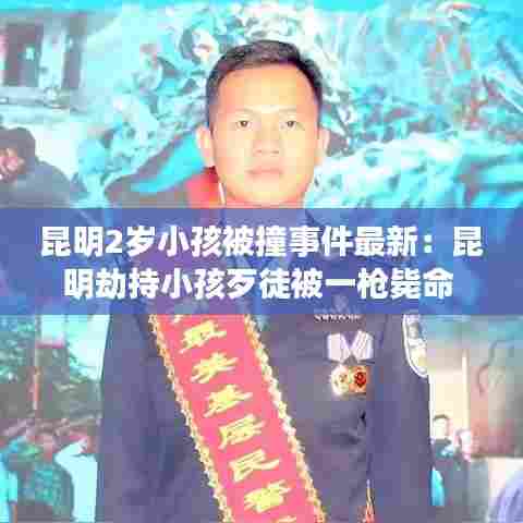 昆明2岁小孩被撞事件最新:昆明劫持小孩歹徒被一枪毙命