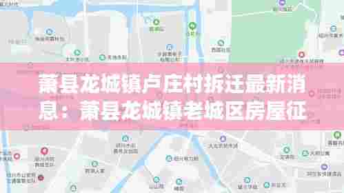 萧县龙城镇卢庄村拆迁最新消息：萧县龙城镇老城区房屋征收计划 