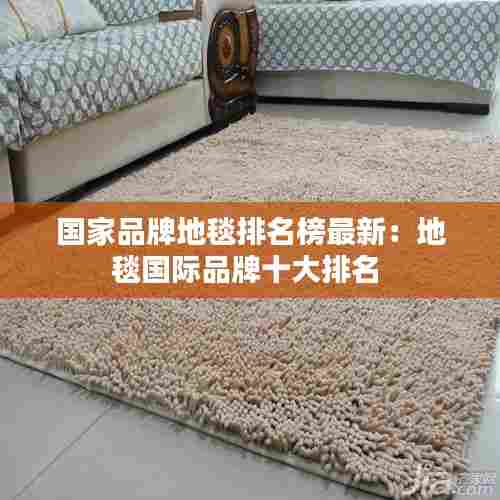 国家品牌地毯排名榜最新：地毯国际品牌十大排名 