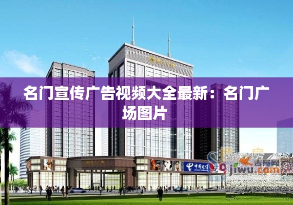 名门宣传广告视频大全最新:名门广场图片