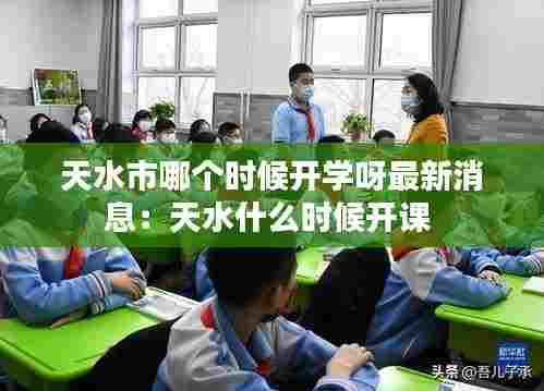 天水市哪个时候开学呀最新消息:天水什么时候开课