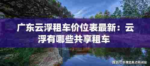 广东云浮租车价位表最新:云浮有哪些共享租车