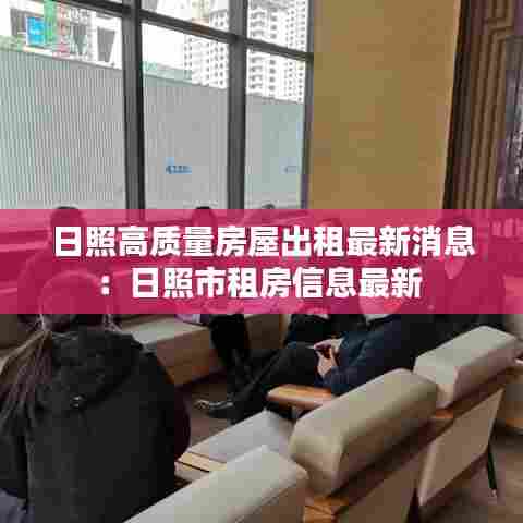 日照高质量房屋出租最新消息：日照市租房信息最新 