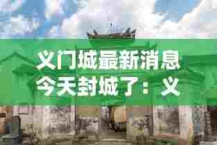 义门城最新消息今天封城了:义门村 概况