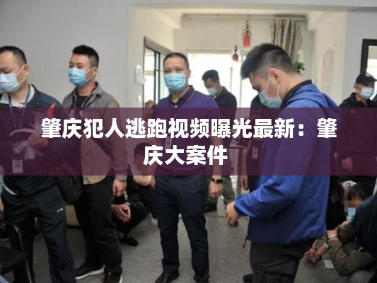 肇庆犯人逃跑视频曝光最新：肇庆大案件 