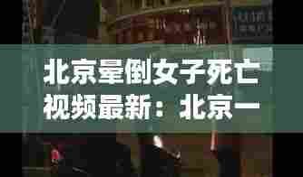 北京晕倒女子死亡视频最新：北京一女子欲轻生 