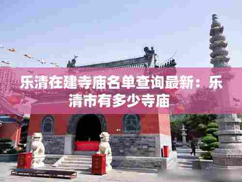 乐清在建寺庙名单查询最新:乐清市有多少寺庙