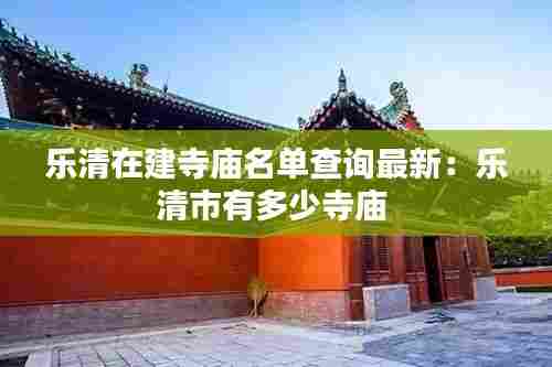 乐清在建寺庙名单查询最新:乐清市有多少寺庙