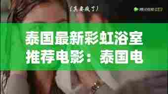泰国最新彩虹浴室推荐电影:泰国电视剧国语彩虹月亮
