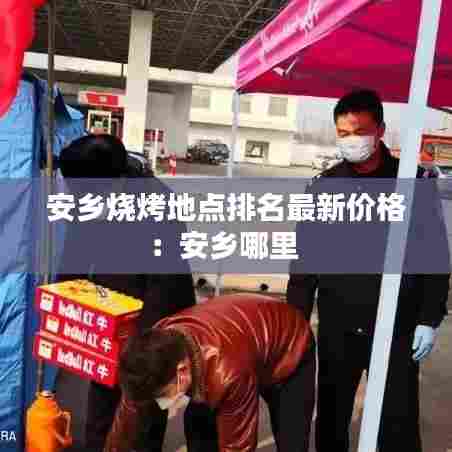 安乡烧烤地点排名最新价格：安乡哪里 