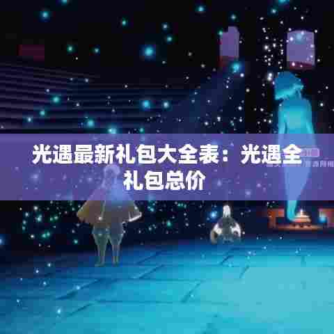 光遇最新礼包大全表:光遇全礼包总价