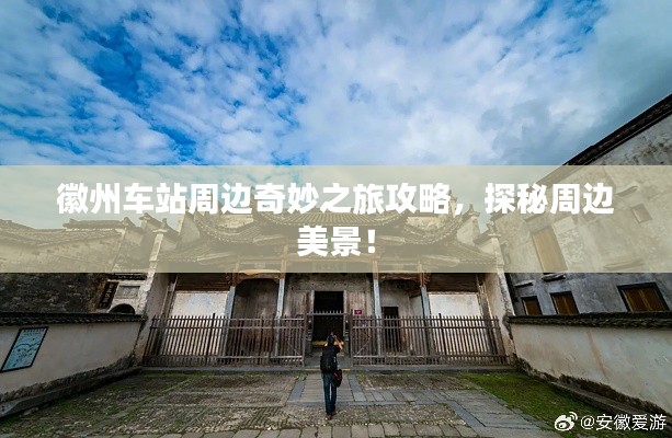 徽州车站周边奇妙之旅攻略,探秘周边美景!