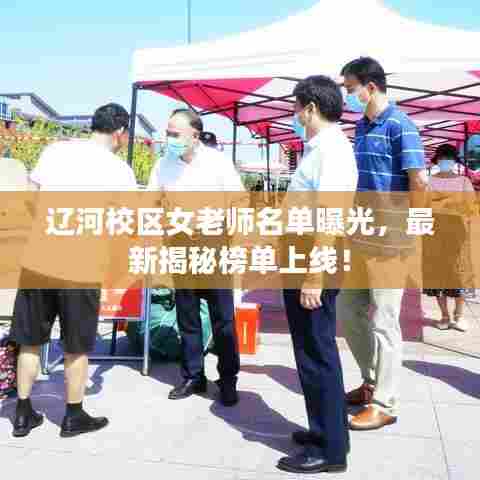 辽河校区女老师名单曝光,最新揭秘榜单上线!