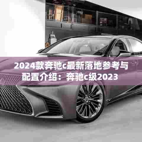 2024款奔驰c最新落地参考与配置介绍:奔驰c级2023