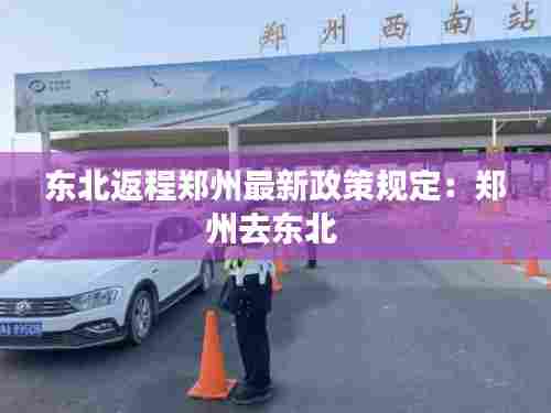 东北返程郑州最新政策规定:郑州去东北